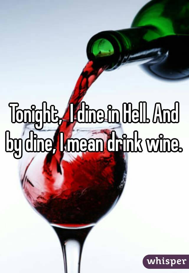Tonight,  I dine in Hell. And by dine, I mean drink wine. 