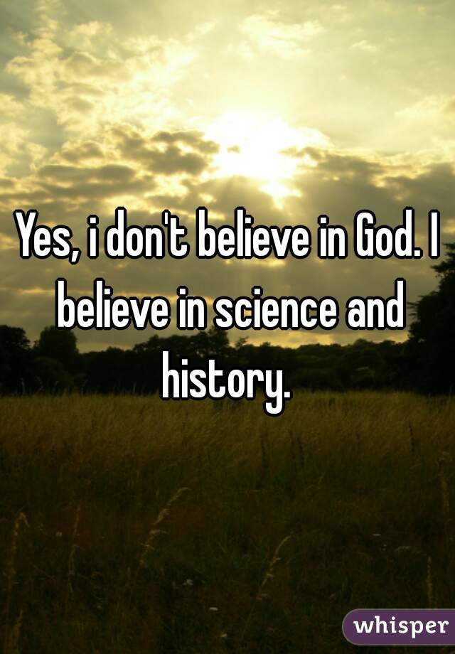 Yes, i don't believe in God. I believe in science and history. 