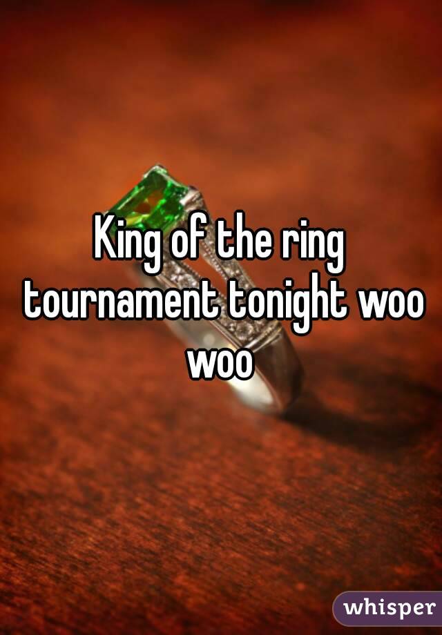 King of the ring tournament tonight woo woo 
