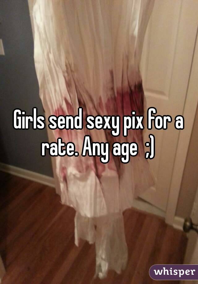Girls send sexy pix for a rate. Any age  ;) 