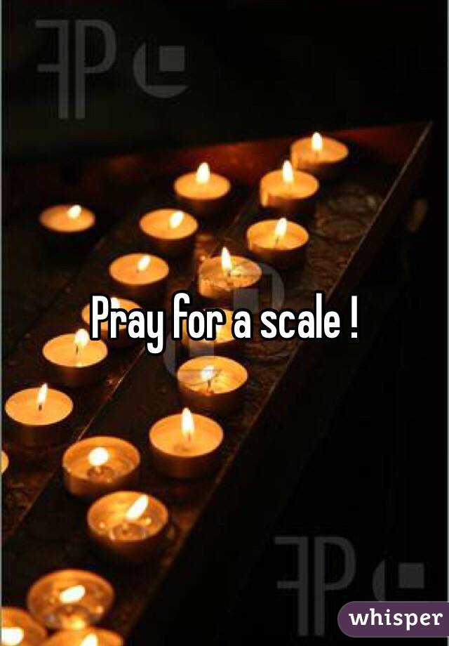 Pray for a scale !