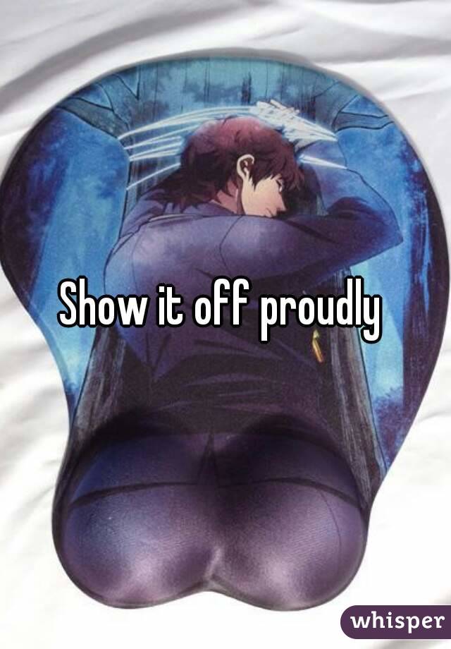 Show it off proudly 