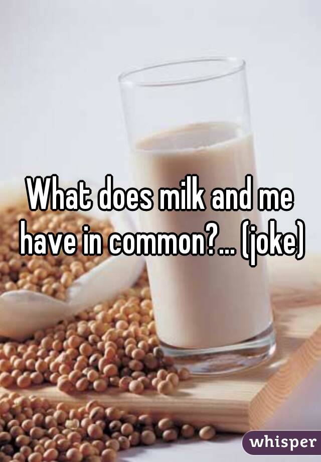 What does milk and me have in common?... (joke)