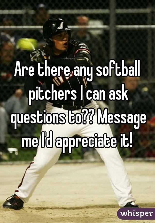 Are there any softball pitchers I can ask questions to?? Message me I'd appreciate it! 