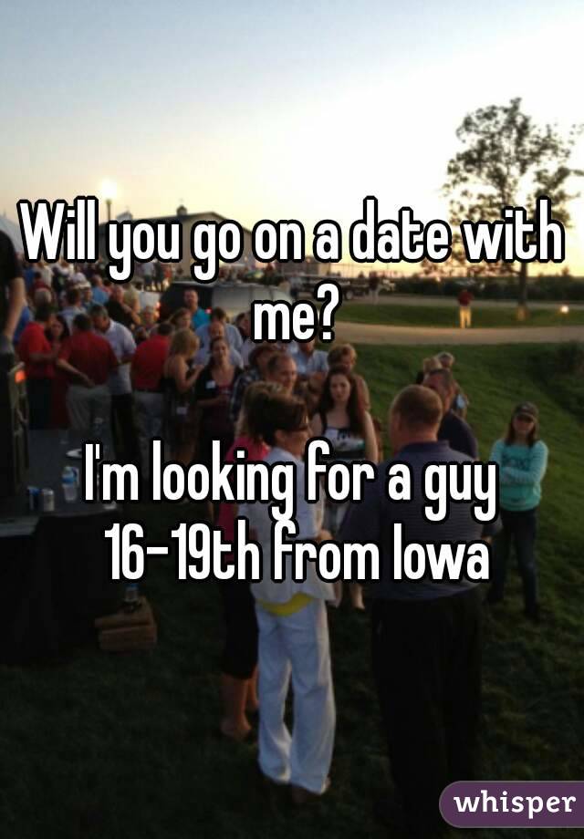 Will you go on a date with me?

I'm looking for a guy 16-19th from Iowa