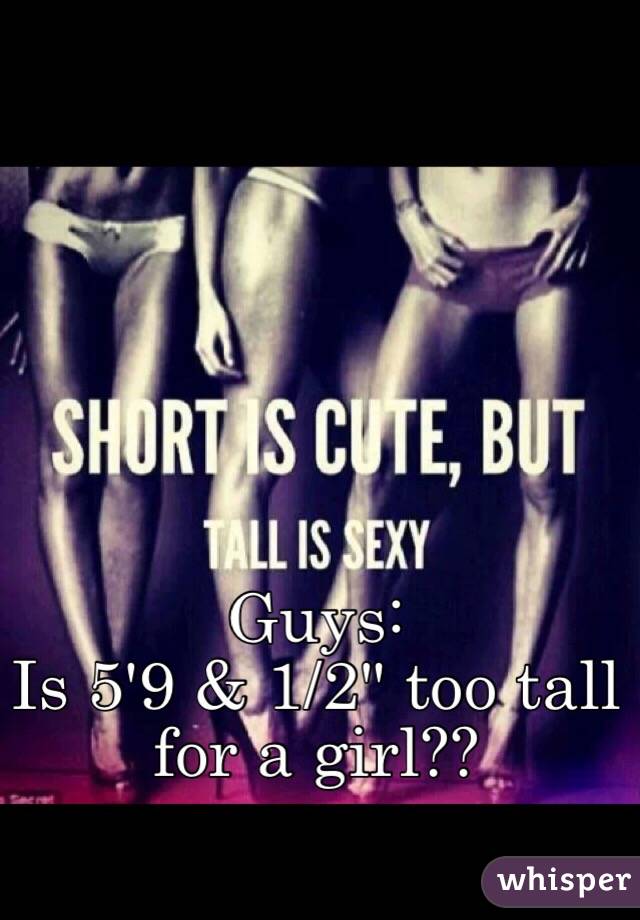 Guys: 
Is 5'9 & 1/2" too tall for a girl??