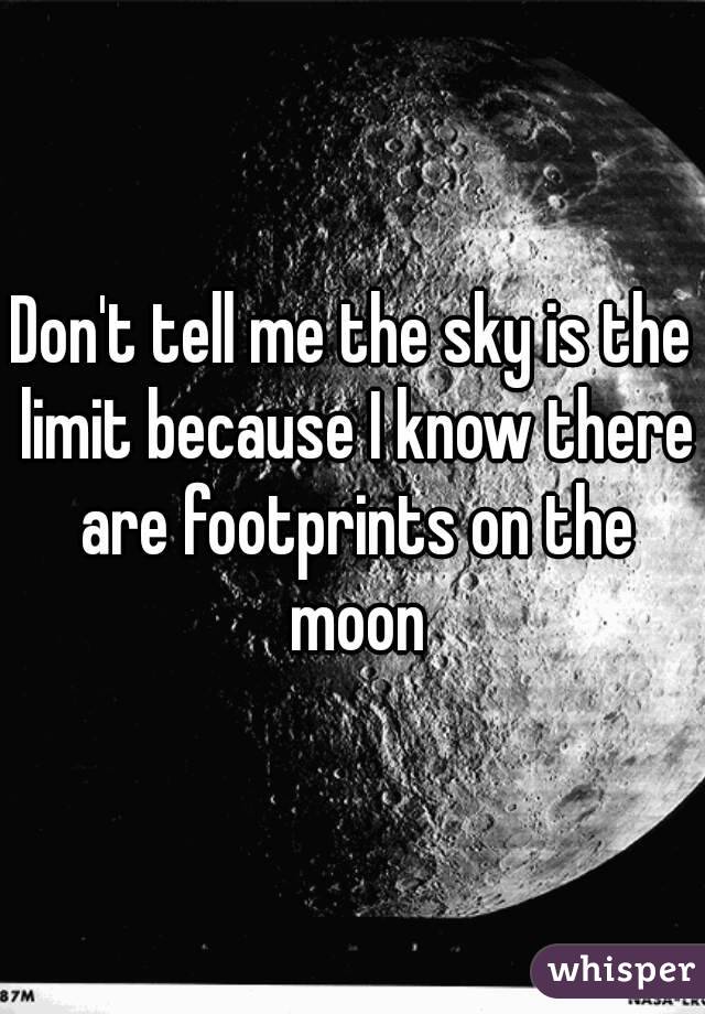 Don't tell me the sky is the limit because I know there are footprints on the moon