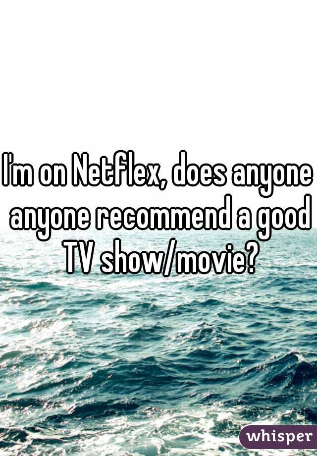 I'm on Netflex, does anyone anyone recommend a good TV show/movie?