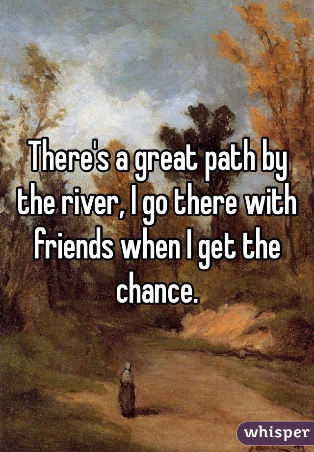 There's a great path by the river, I go there with friends when I get the chance.