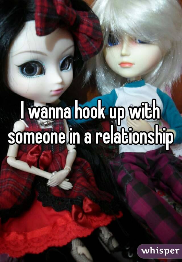 I wanna hook up with someone in a relationship 