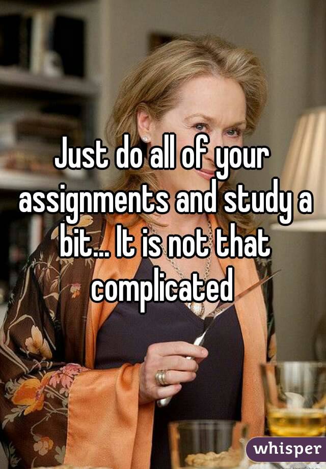 Just do all of your assignments and study a bit... It is not that complicated 