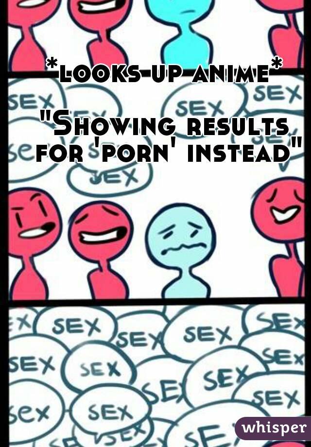 *looks up anime*

"Showing results for 'porn' instead"