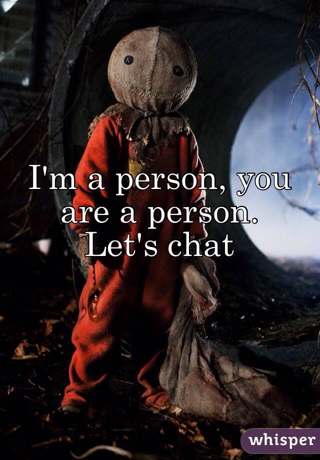 I'm a person, you are a person.
Let's chat