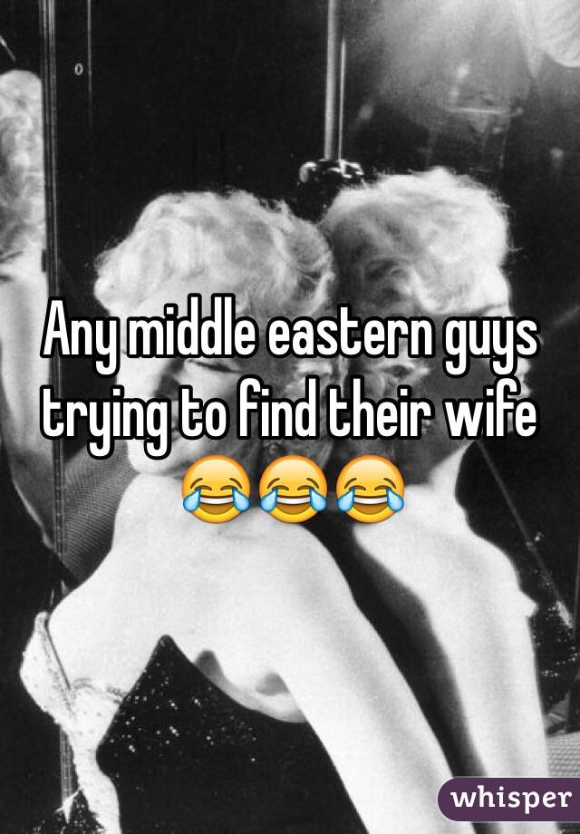 Any middle eastern guys trying to find their wife 😂😂😂 