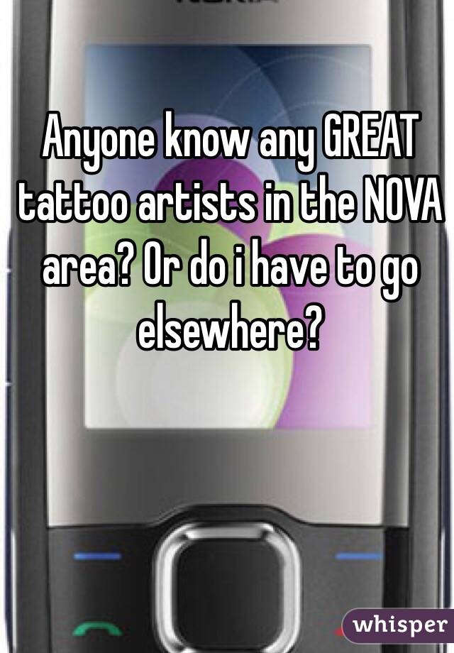 Anyone know any GREAT tattoo artists in the NOVA area? Or do i have to go elsewhere?