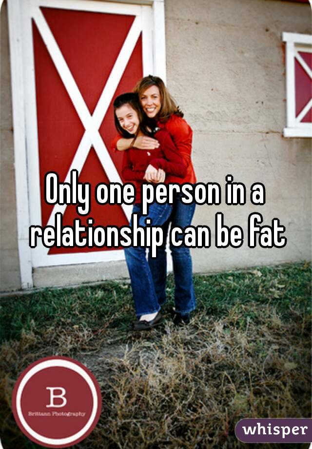 Only one person in a relationship can be fat