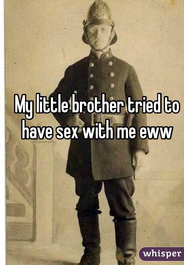 My little brother tried to have sex with me eww