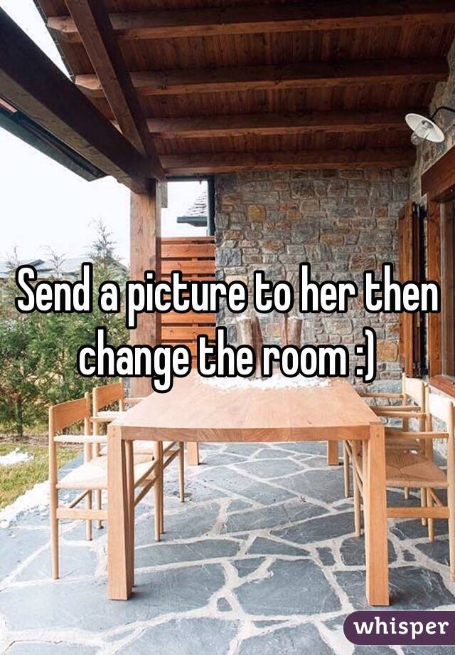 Send a picture to her then change the room :)
