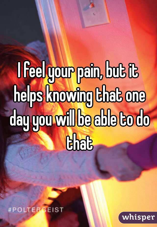 I feel your pain, but it helps knowing that one day you will be able to do that