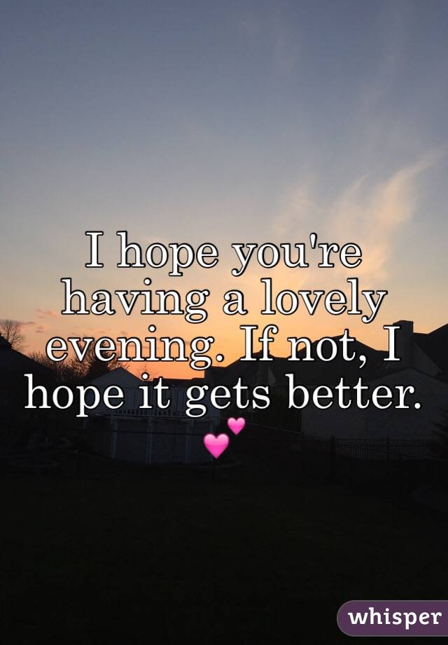 I hope you're having a lovely evening. If not, I hope it gets better. 💕