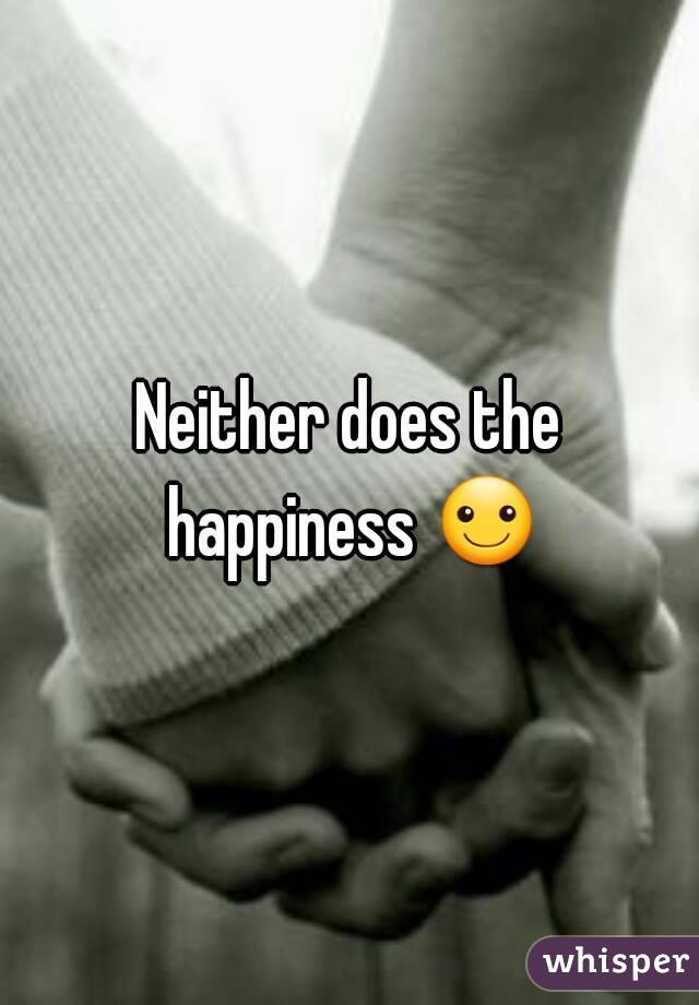 Neither does the happiness ☺