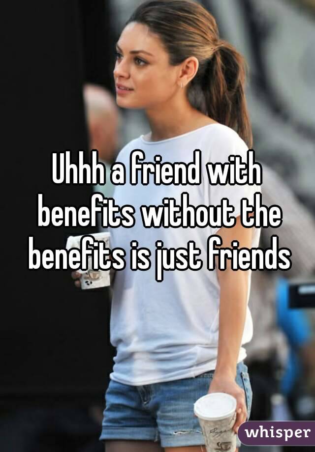 Uhhh a friend with benefits without the benefits is just friends