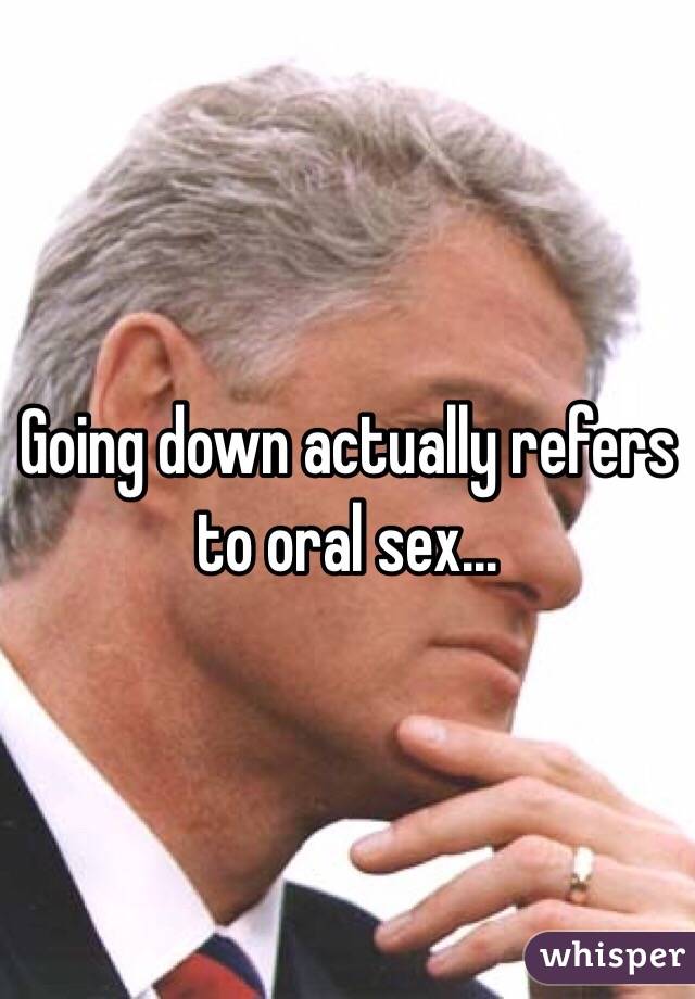 Going down actually refers to oral sex...