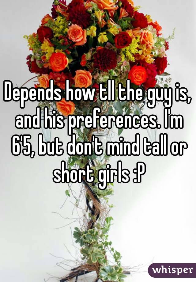 Depends how tll the guy is, and his preferences. I'm 6'5, but don't mind tall or short girls :P