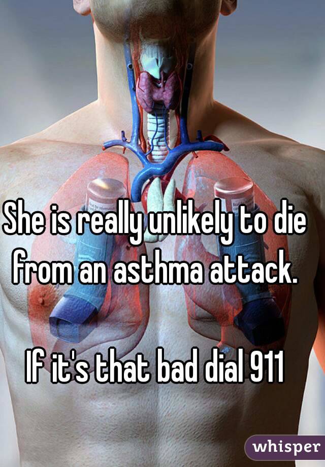 She is really unlikely to die from an asthma attack. 

If it's that bad dial 911