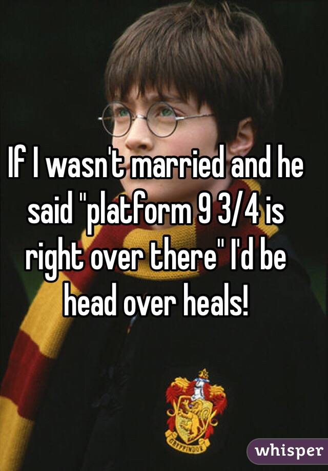 If I wasn't married and he said "platform 9 3/4 is right over there" I'd be head over heals! 