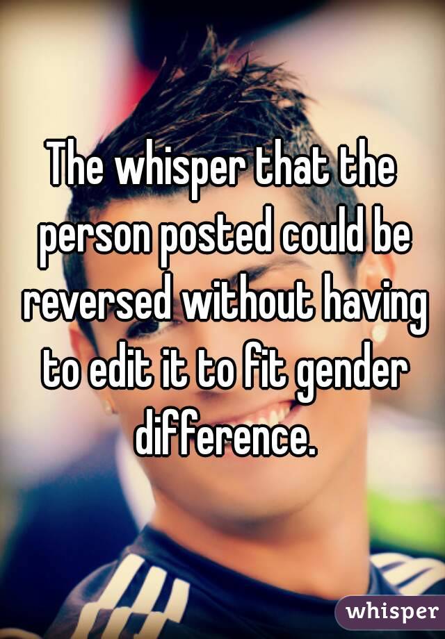 The whisper that the person posted could be reversed without having to edit it to fit gender difference.