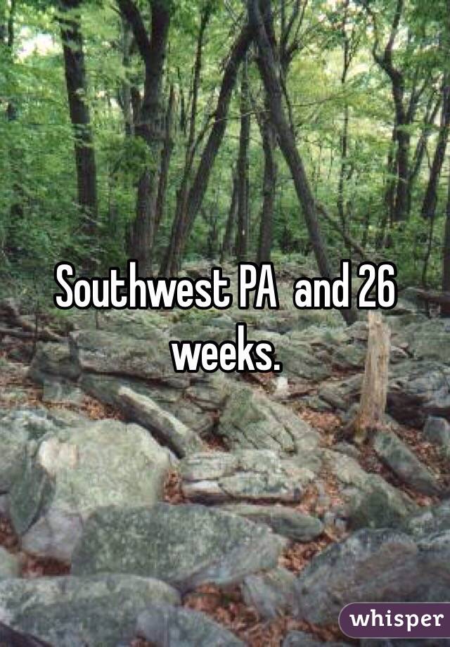 Southwest PA  and 26 weeks. 