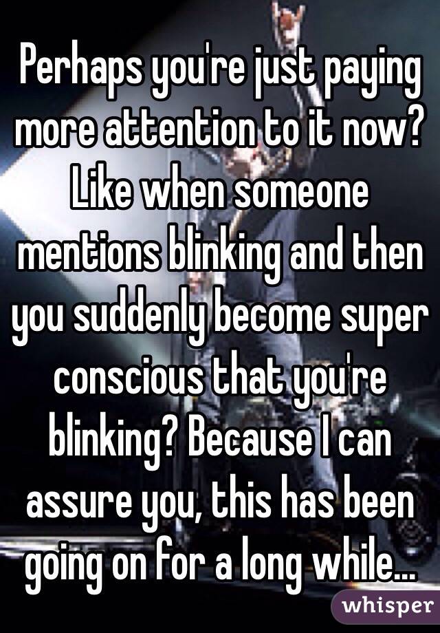 Perhaps you're just paying more attention to it now? Like when someone mentions blinking and then you suddenly become super conscious that you're blinking? Because I can assure you, this has been going on for a long while...