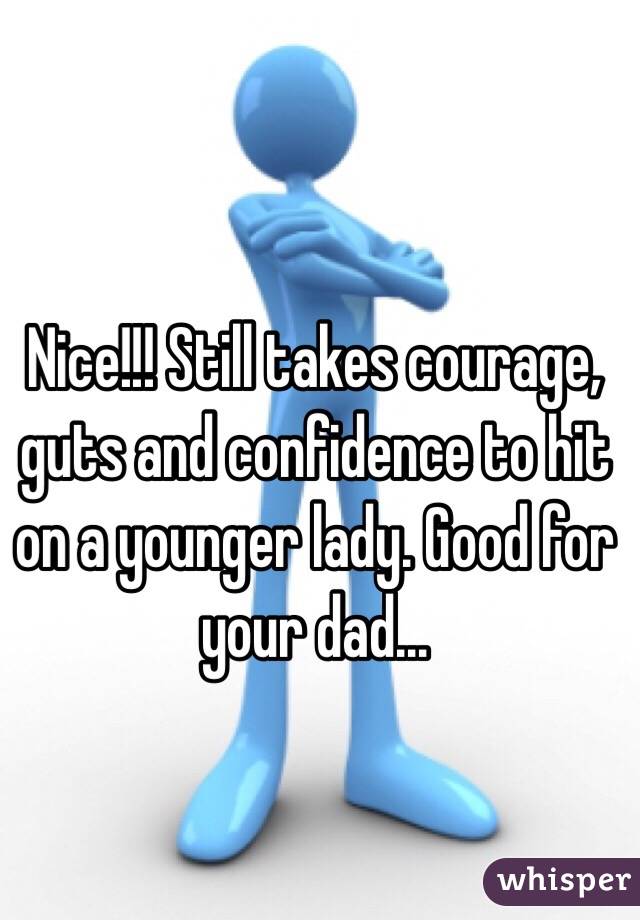 Nice!!! Still takes courage, guts and confidence to hit on a younger lady. Good for your dad... 