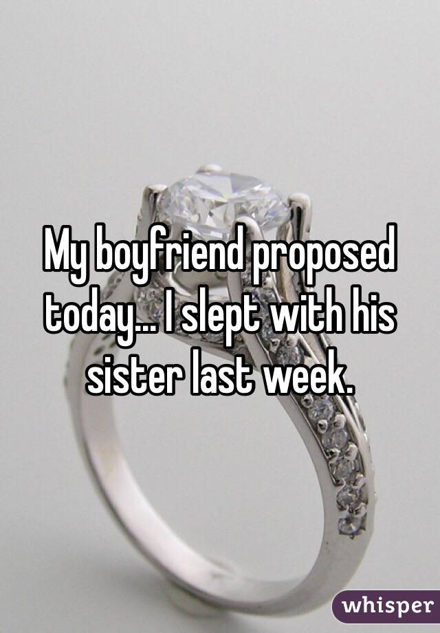 My boyfriend proposed today... I slept with his sister last week. 