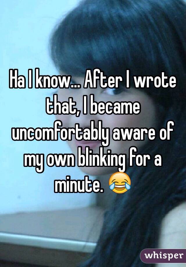 Ha I know... After I wrote that, I became uncomfortably aware of my own blinking for a minute. 😂