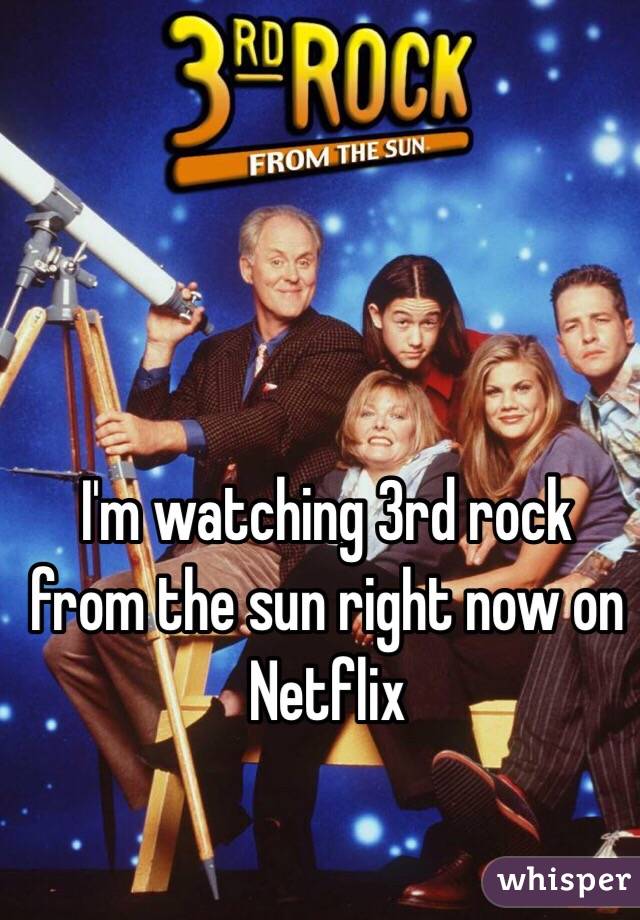 I'm watching 3rd rock from the sun right now on Netflix 