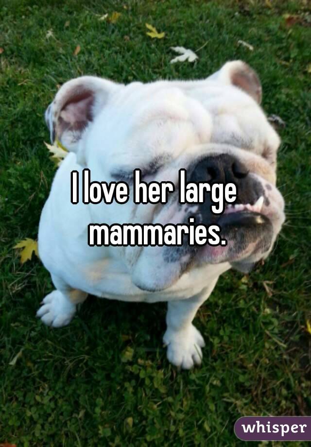 I love her large mammaries.