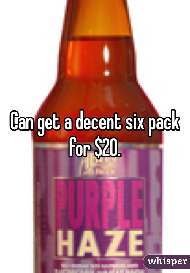Can get a decent six pack for $20.