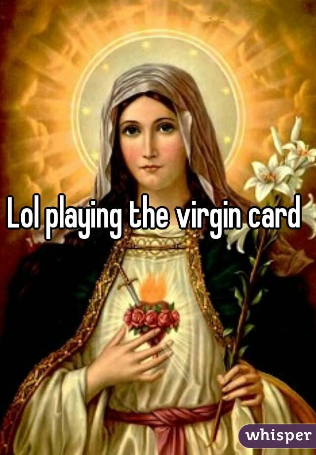 Lol playing the virgin card 