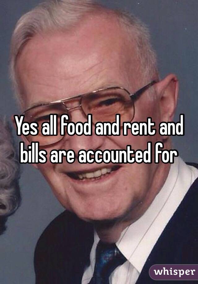 Yes all food and rent and bills are accounted for 
