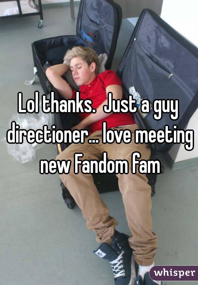 Lol thanks.  Just a guy directioner... love meeting new Fandom fam