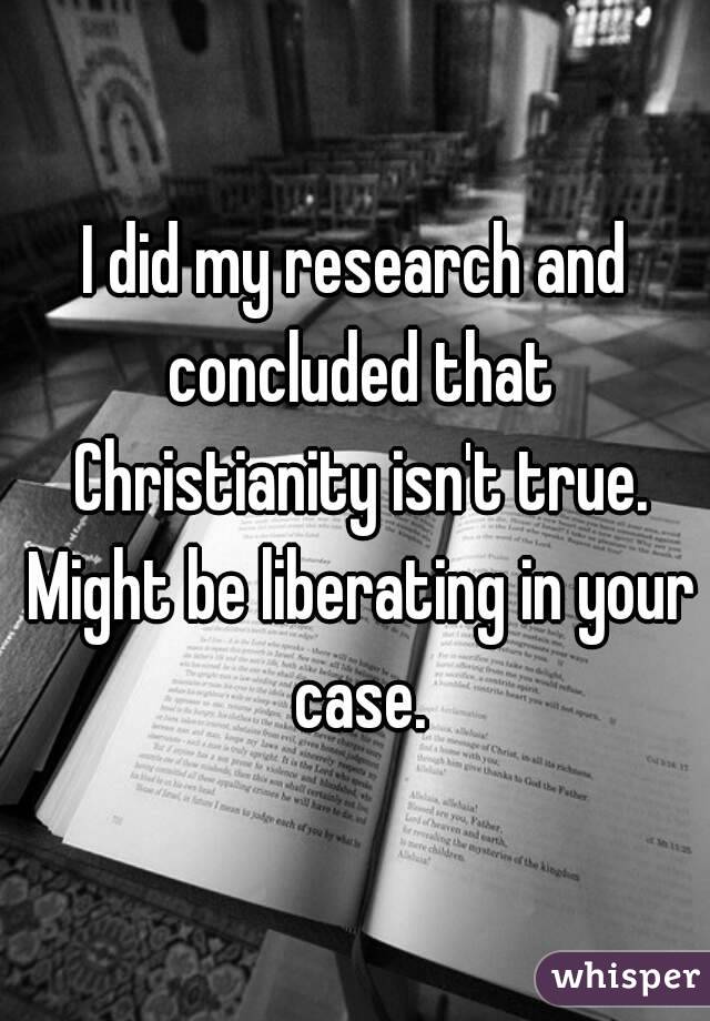 I did my research and concluded that Christianity isn't true. Might be liberating in your case.