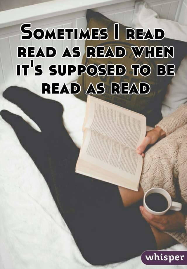 Sometimes I read read as read when it's supposed to be read as read