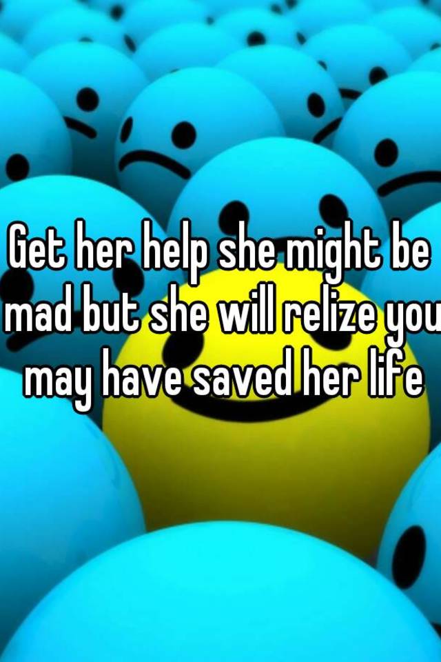 Get Her Help She Might Be Mad But She Will Relize You May Have Saved Her Life 1174