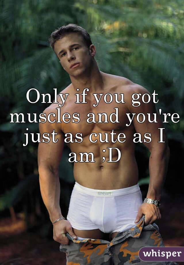 Only if you got muscles and you're just as cute as I am ;D