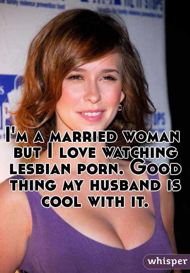 I'm a married woman but I love watching lesbian porn. Good thing my husband is cool with it.