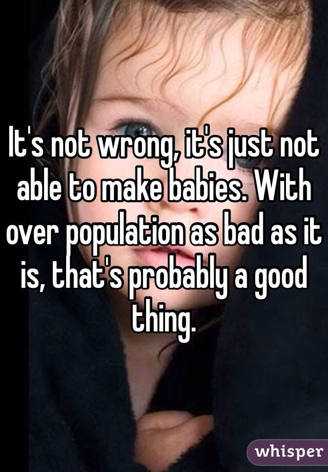 It's not wrong, it's just not able to make babies. With over population as bad as it is, that's probably a good thing.