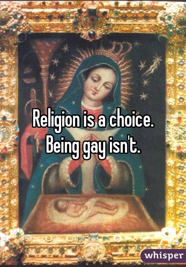 Religion is a choice.
Being gay isn't.