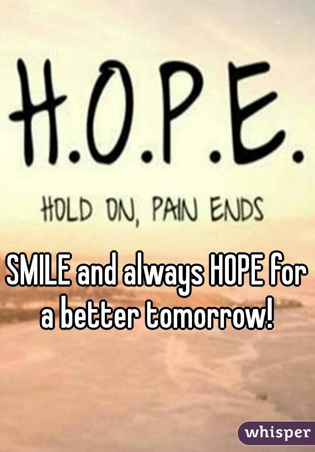 SMILE and always HOPE for a better tomorrow! 